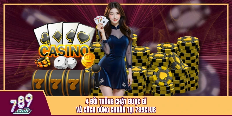 4 Đôi Thông Chặt Được Gì Và Cách Dùng Chuẩn Tại 789Club 1 4 Đôi Thông Chặt Được Gì Và Cách Dùng Chuẩn Tại 789Club