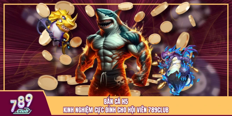 Bắn cá H5 - Kinh nghiệm cực đỉnh cho hội viên 789Club 1 Bắn cá H5 - Kinh nghiệm cực đỉnh cho hội viên 789Club