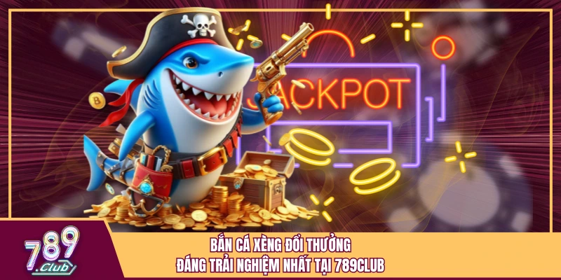 Bắn Cá Xèng Đổi Thưởng Đáng Trải Nghiệm Nhất Tại 789Club 1 Bắn Cá Xèng Đổi Thưởng Đáng Trải Nghiệm Nhất Tại 789Club
