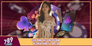 Cách Đánh Bài Liêng Siêu Đỉnh Để Chiến Thắng Từ 789Club