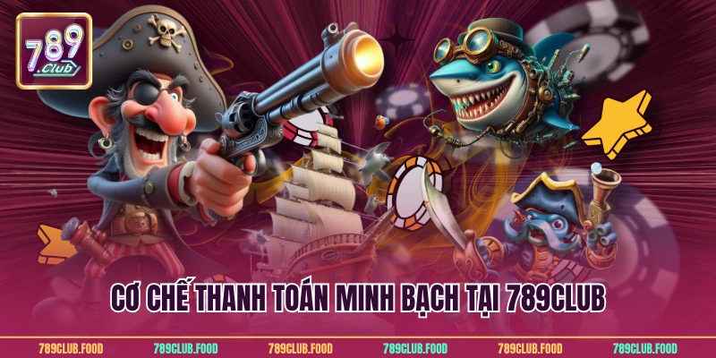 Cơ chế thanh toán minh bạch tại 789Club