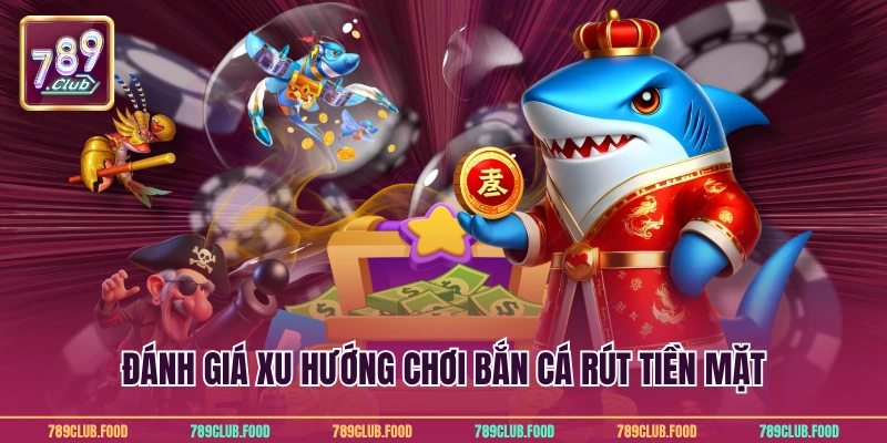 Bắn Cá Rút Tiền Mặt - Cơ Hội Đổi Thưởng Hấp Dẫn Từ 789Club 2 Đánh giá xu hướng chơi bắn cá rút tiền mặt