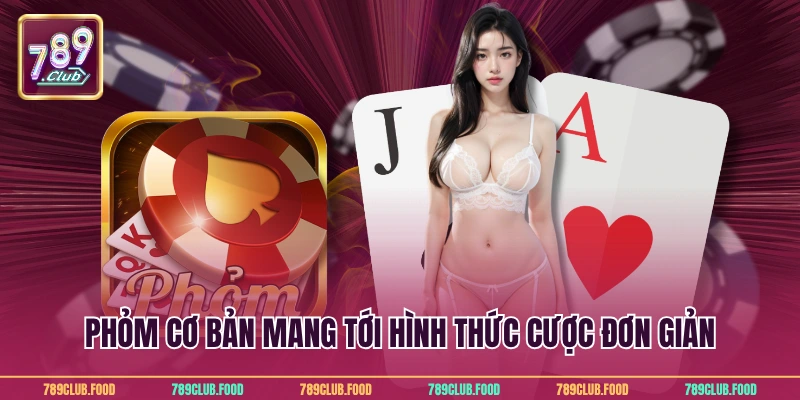 Phỏm cơ bản mang tới hình thức cược đơn giản