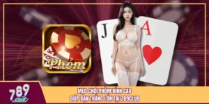 Mẹo Chơi Phỏm Đỉnh Cao Giúp Bạn Thắng Lớn Tại 789Club