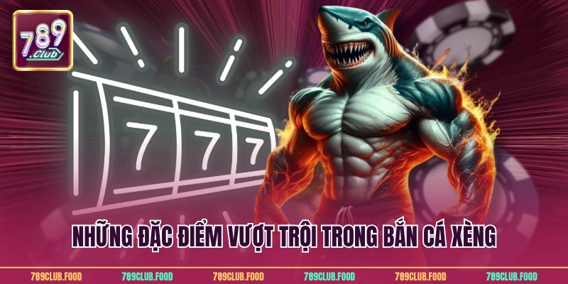 Bắn Cá Xèng Đổi Thưởng Đáng Trải Nghiệm Nhất Tại 789Club 2 Những đặc điểm vượt trội trong bắn cá xèng