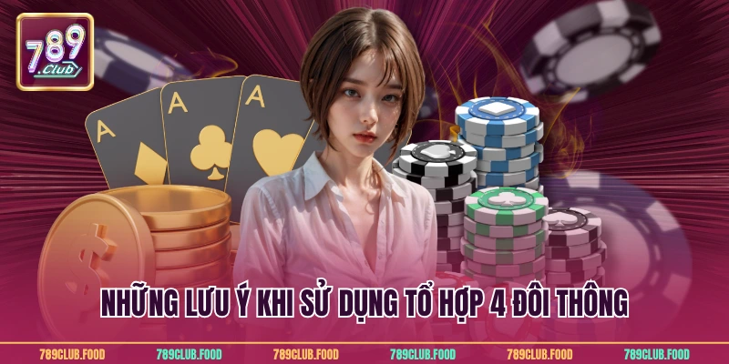 4 Đôi Thông Chặt Được Gì Và Cách Dùng Chuẩn Tại 789Club 3 Những lưu ý khi sử dụng tổ hợp 4 đôi thông