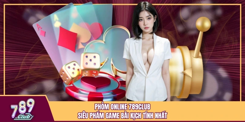 Phỏm Online 789Club - Siêu Phẩm Game Bài Kịch Tính Nhất