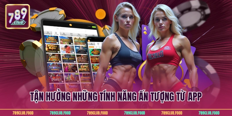 Tận hưởng những tính năng ấn tượng từ app