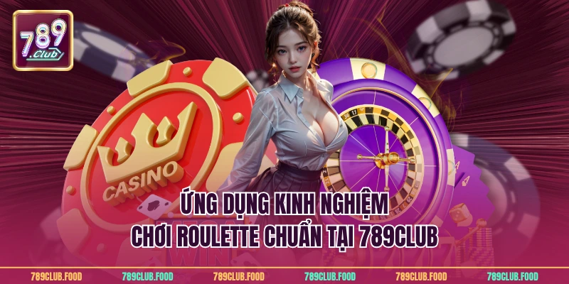 Ứng dụng kinh nghiệm chơi roulette chuẩn tại 789Club