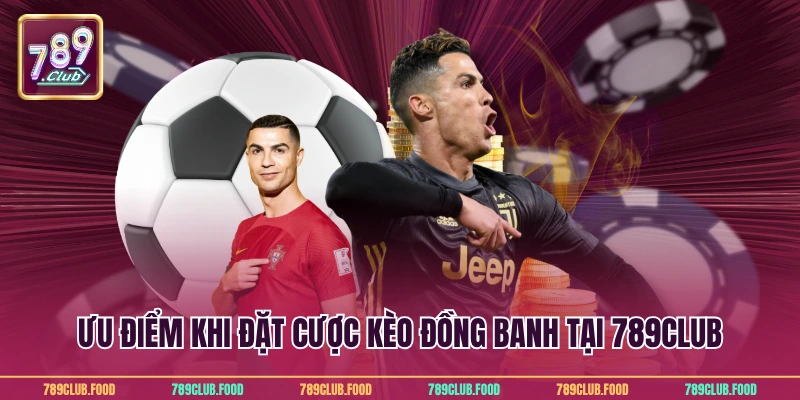 Ưu điểm khi đặt cược kèo đồng banh tại 789Club
