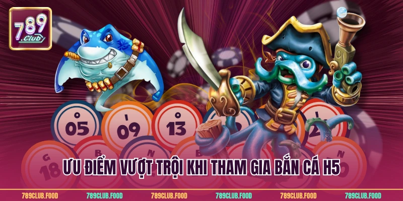 Bắn cá H5 - Kinh nghiệm cực đỉnh cho hội viên 789Club 3 Ưu điểm vượt trội khi tham gia bắn cá H5